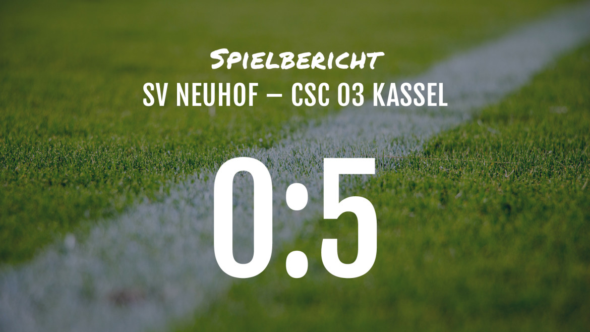 Spielbericht: SV Neuhof – CSC 03 Kassel 0:5