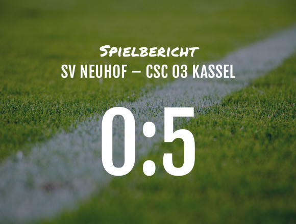 Spielbericht: SV Neuhof – CSC 03 Kassel 0:5