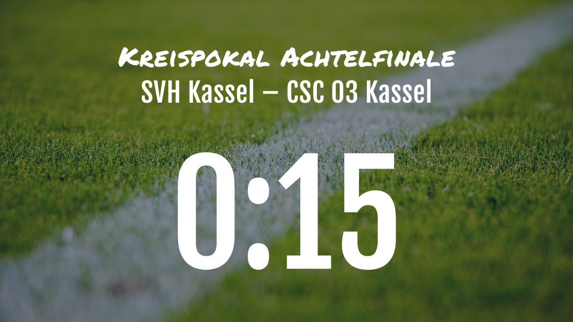 Spielbericht Pokalspiel: SVH Kassel – CSC 03 Kassel 0:15