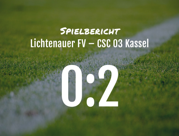 Spielbericht: Lichtenauer FV – CSC 03 Kassel 0:2
