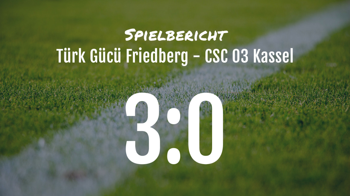 Spielbericht: Türk Gücü Friedberg – CSC 03 Kassel 3:0