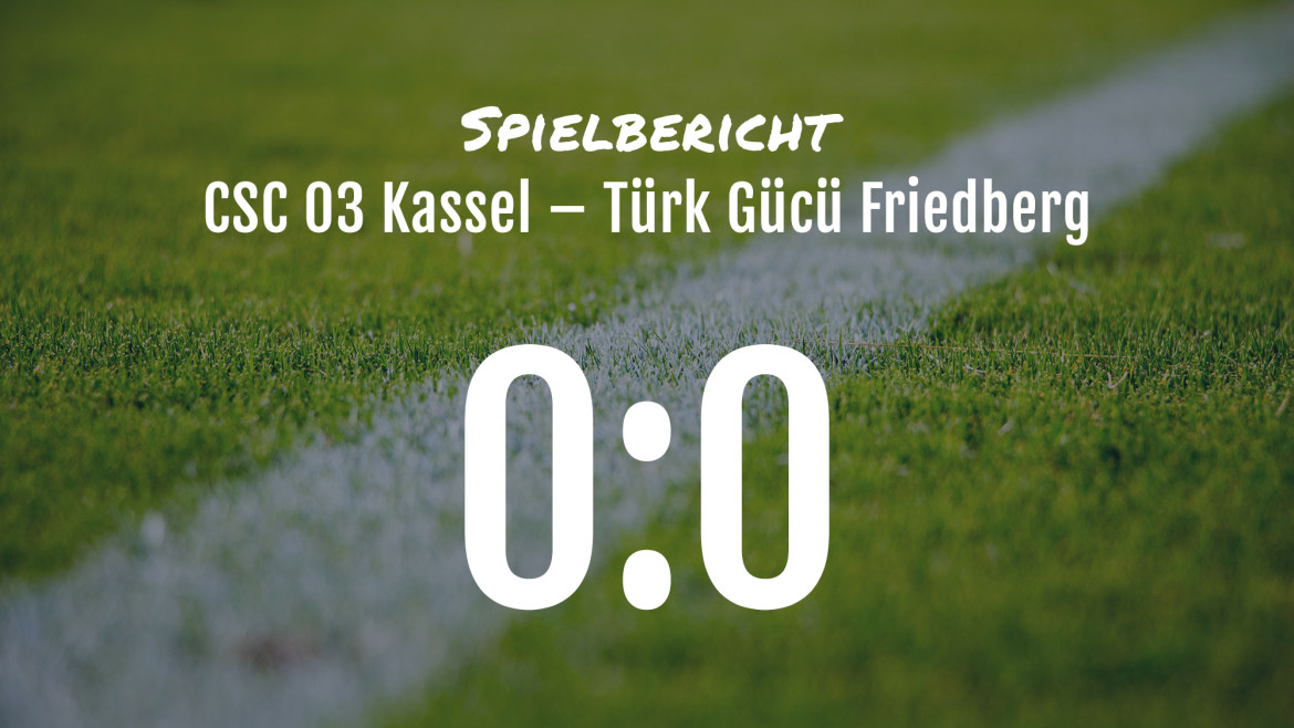Spielbericht: CSC Kassel 03 – Türk Gücü Friedberg 0:0