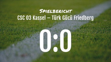 Spielbericht: CSC Kassel 03 – Türk Gücü Friedberg 0:0